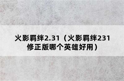 火影羁绊2.31（火影羁绊231修正版哪个英雄好用）