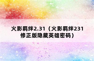 火影羁绊2.31（火影羁绊231修正版隐藏英雄密码）