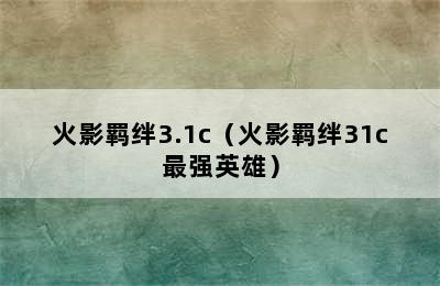 火影羁绊3.1c（火影羁绊31c最强英雄）