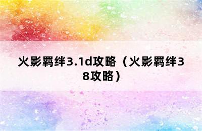 火影羁绊3.1d攻略（火影羁绊38攻略）