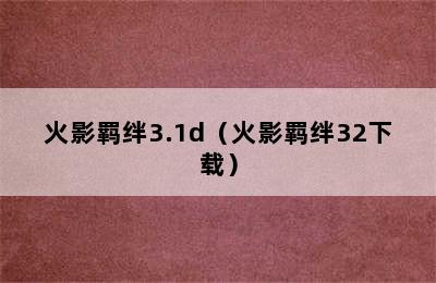 火影羁绊3.1d（火影羁绊32下载）