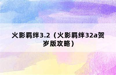 火影羁绊3.2（火影羁绊32a贺岁版攻略）