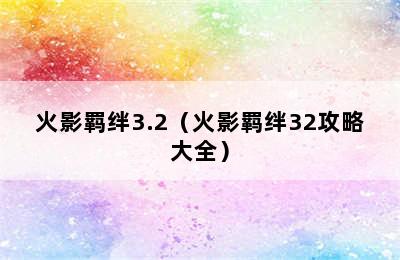 火影羁绊3.2（火影羁绊32攻略大全）