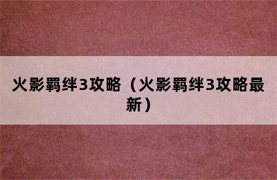 火影羁绊3攻略（火影羁绊3攻略最新）