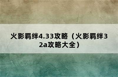 火影羁绊4.33攻略（火影羁绊32a攻略大全）