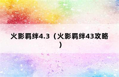 火影羁绊4.3（火影羁绊43攻略）