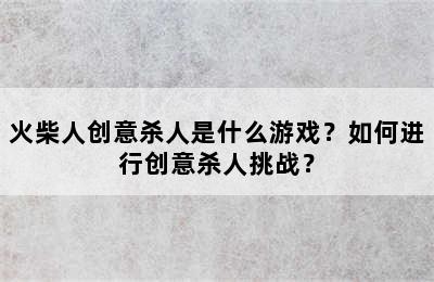 火柴人创意杀人是什么游戏？如何进行创意杀人挑战？