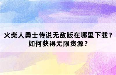 火柴人勇士传说无敌版在哪里下载？如何获得无限资源？