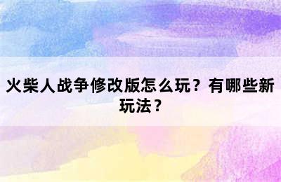 火柴人战争修改版怎么玩？有哪些新玩法？