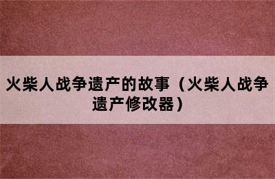 火柴人战争遗产的故事（火柴人战争遗产修改器）