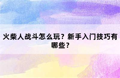 火柴人战斗怎么玩？新手入门技巧有哪些？