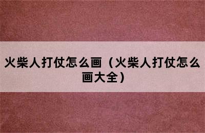 火柴人打仗怎么画（火柴人打仗怎么画大全）