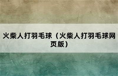 火柴人打羽毛球（火柴人打羽毛球网页版）