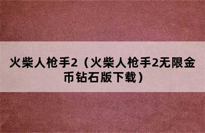 火柴人枪手2（火柴人枪手2无限金币钻石版下载）