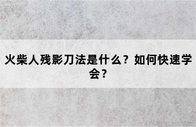 火柴人残影刀法是什么？如何快速学会？