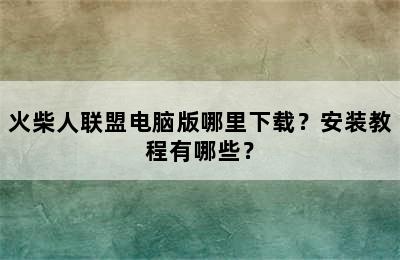 火柴人联盟电脑版哪里下载？安装教程有哪些？