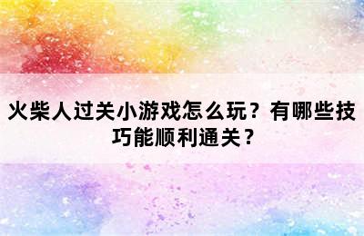 火柴人过关小游戏怎么玩？有哪些技巧能顺利通关？