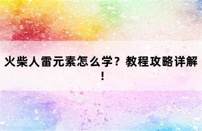 火柴人雷元素怎么学？教程攻略详解！