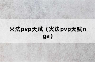 火法pvp天赋（火法pvp天赋nga）