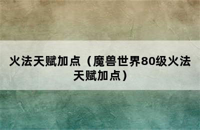 火法天赋加点（魔兽世界80级火法天赋加点）