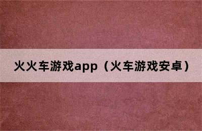 火火车游戏app（火车游戏安卓）