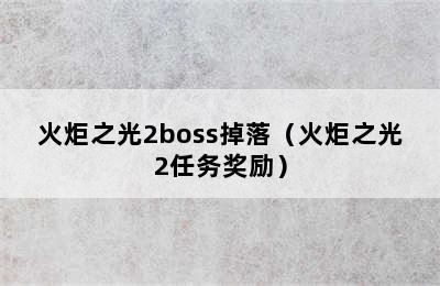 火炬之光2boss掉落（火炬之光2任务奖励）