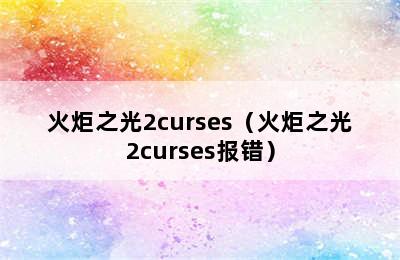 火炬之光2curses（火炬之光2curses报错）