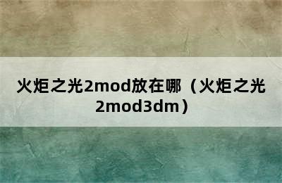 火炬之光2mod放在哪（火炬之光2mod3dm）