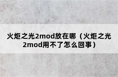 火炬之光2mod放在哪（火炬之光2mod用不了怎么回事）