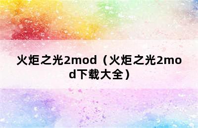 火炬之光2mod（火炬之光2mod下载大全）