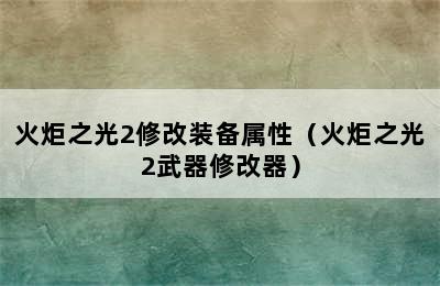 火炬之光2修改装备属性（火炬之光2武器修改器）