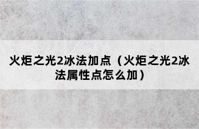 火炬之光2冰法加点（火炬之光2冰法属性点怎么加）