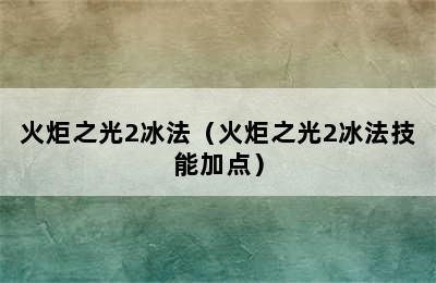 火炬之光2冰法（火炬之光2冰法技能加点）