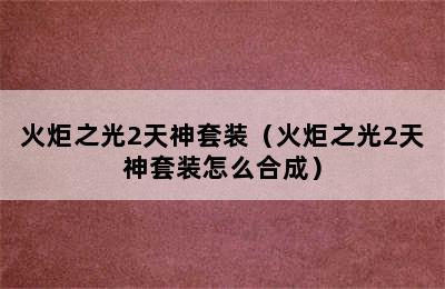 火炬之光2天神套装（火炬之光2天神套装怎么合成）