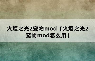 火炬之光2宠物mod（火炬之光2宠物mod怎么用）