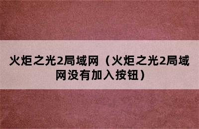 火炬之光2局域网（火炬之光2局域网没有加入按钮）