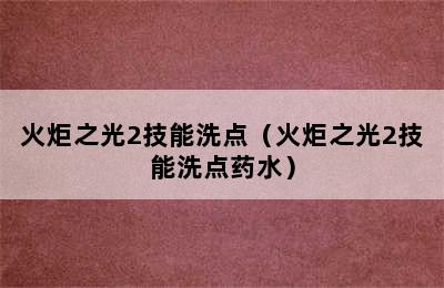 火炬之光2技能洗点（火炬之光2技能洗点药水）