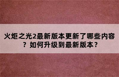 火炬之光2最新版本更新了哪些内容？如何升级到最新版本？