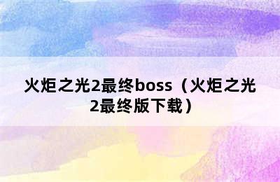 火炬之光2最终boss（火炬之光2最终版下载）