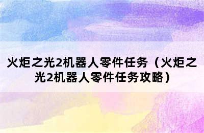 火炬之光2机器人零件任务（火炬之光2机器人零件任务攻略）