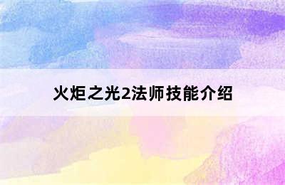 火炬之光2法师技能介绍