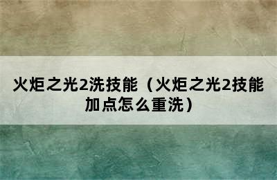 火炬之光2洗技能（火炬之光2技能加点怎么重洗）