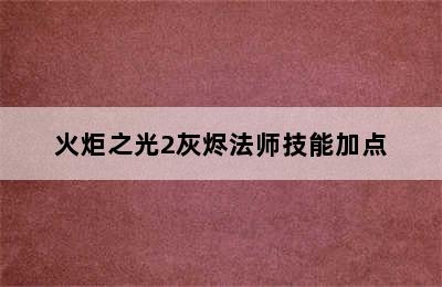 火炬之光2灰烬法师技能加点