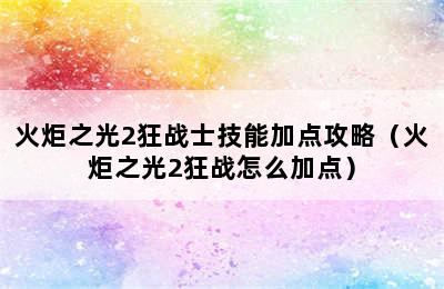 火炬之光2狂战士技能加点攻略（火炬之光2狂战怎么加点）