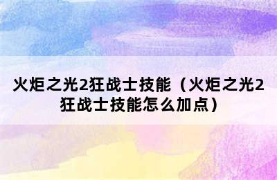 火炬之光2狂战士技能（火炬之光2狂战士技能怎么加点）