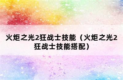 火炬之光2狂战士技能（火炬之光2狂战士技能搭配）