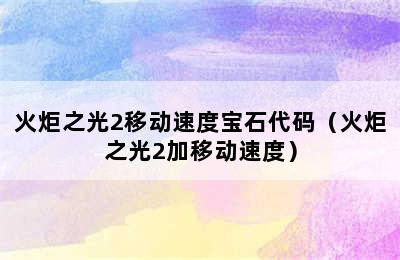 火炬之光2移动速度宝石代码（火炬之光2加移动速度）