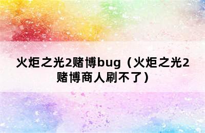 火炬之光2赌博bug（火炬之光2赌博商人刷不了）