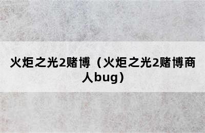 火炬之光2赌博（火炬之光2赌博商人bug）