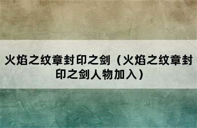 火焰之纹章封印之剑（火焰之纹章封印之剑人物加入）